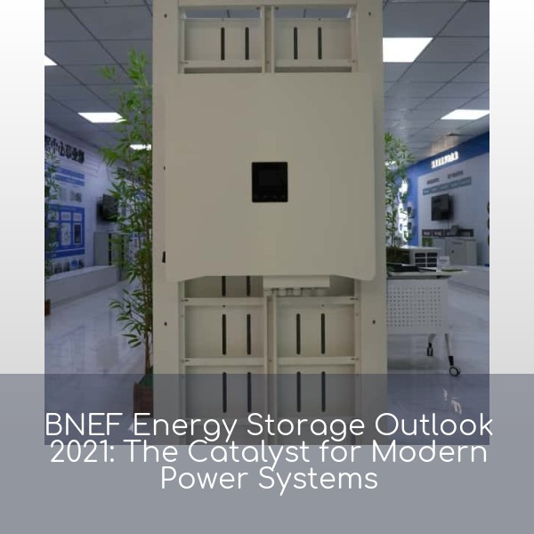 BNEF Energy Storage Outlook 2021: The Catalyst for Modern Power Systems