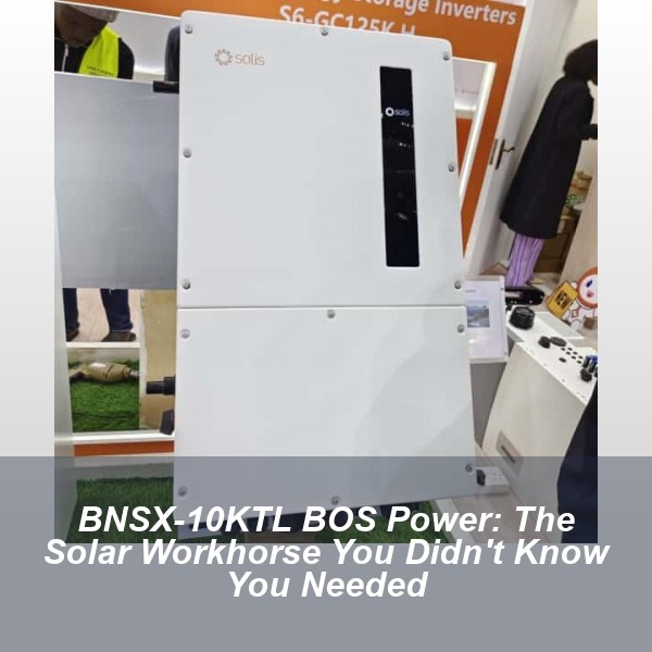 BNSX-10KTL BOS Power: The Solar Workhorse You Didn't Know You Needed