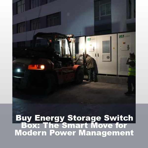 Buy Energy Storage Switch Box: The Smart Move for Modern Power Management