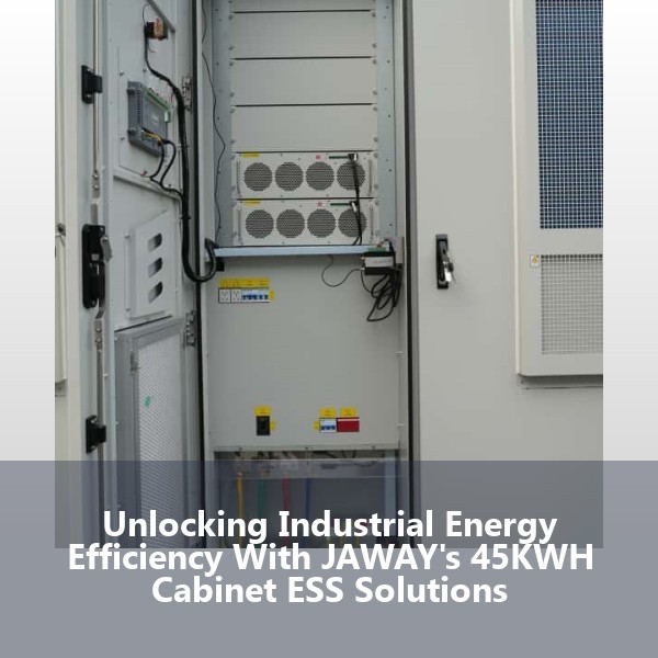 Unlocking Industrial Energy Efficiency With JAWAY's 45KWH Cabinet ESS Solutions