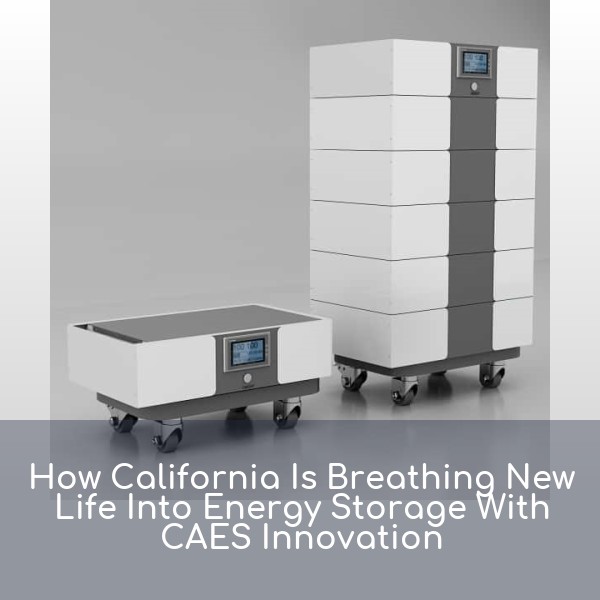 How California Is Breathing New Life Into Energy Storage With CAES Innovation