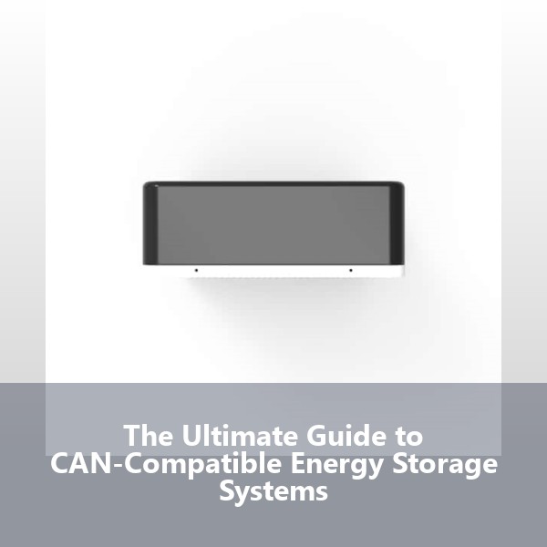 The Ultimate Guide to CAN-Compatible Energy Storage Systems