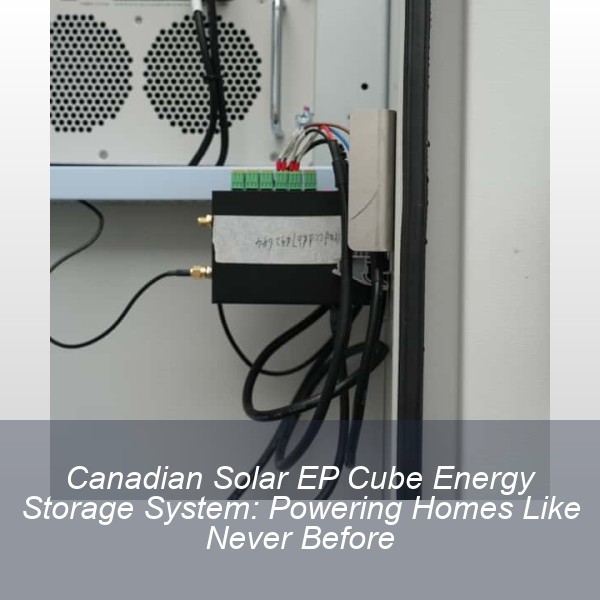 Canadian Solar EP Cube Energy Storage System: Powering Homes Like Never Before