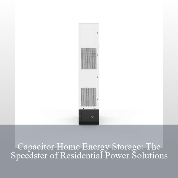 Capacitor Home Energy Storage: The Speedster of Residential Power Solutions