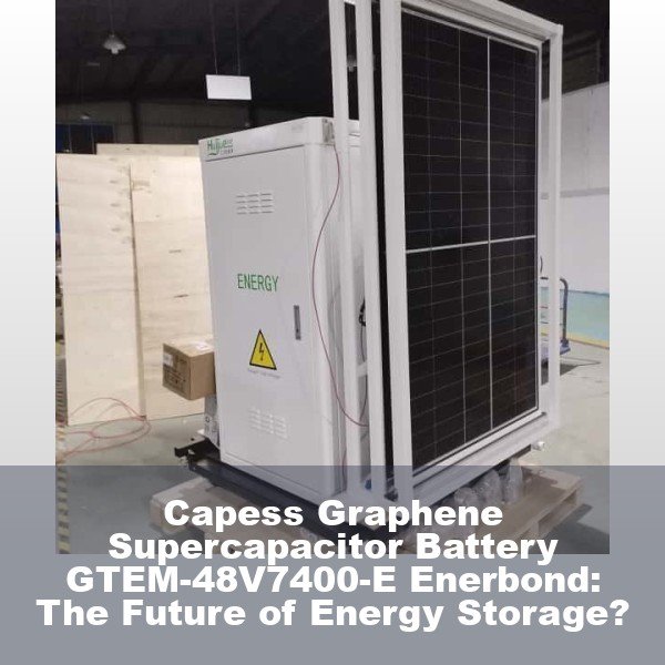 Capess Graphene Supercapacitor Battery GTEM-48V7400-E Enerbond: The Future of Energy Storage?