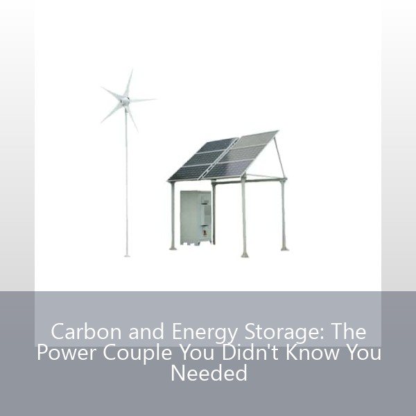 Carbon and Energy Storage: The Power Couple You Didn't Know You Needed