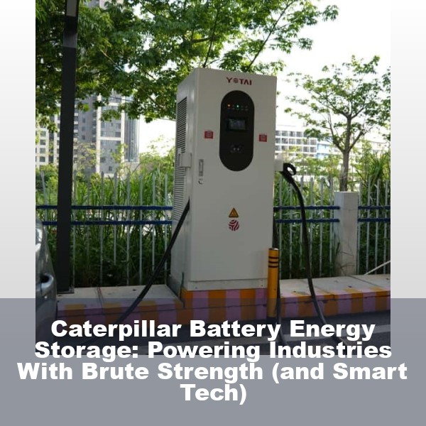 Caterpillar Battery Energy Storage: Powering Industries With Brute Strength (and Smart Tech)