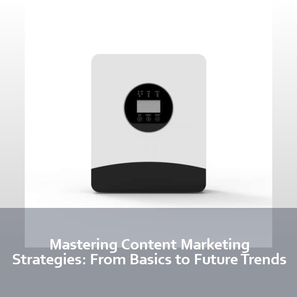 Mastering Content Marketing Strategies: From Basics to Future Trends