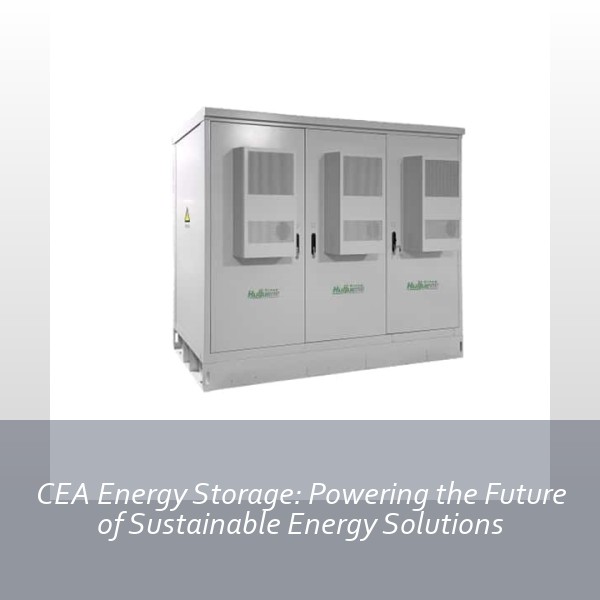 CEA Energy Storage: Powering the Future of Sustainable Energy Solutions