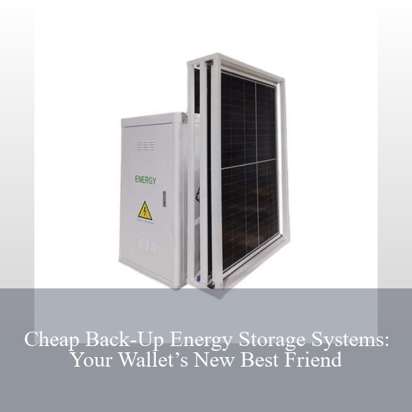 Cheap Back-Up Energy Storage Systems: Your Wallet’s New Best Friend
