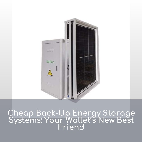 Cheap Back-Up Energy Storage Systems: Your Wallet’s New Best Friend