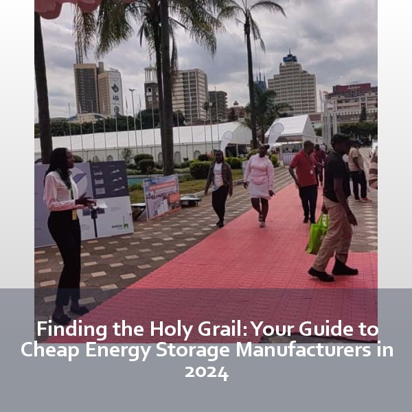 Finding the Holy Grail: Your Guide to Cheap Energy Storage Manufacturers in 2024