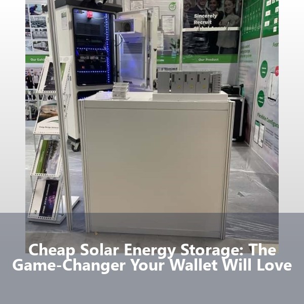 Cheap Solar Energy Storage: The Game-Changer Your Wallet Will Love