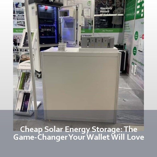 Cheap Solar Energy Storage: The Game-Changer Your Wallet Will Love