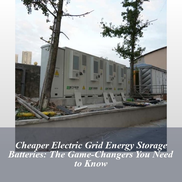 Cheaper Electric Grid Energy Storage Batteries: The Game-Changers You Need to Know