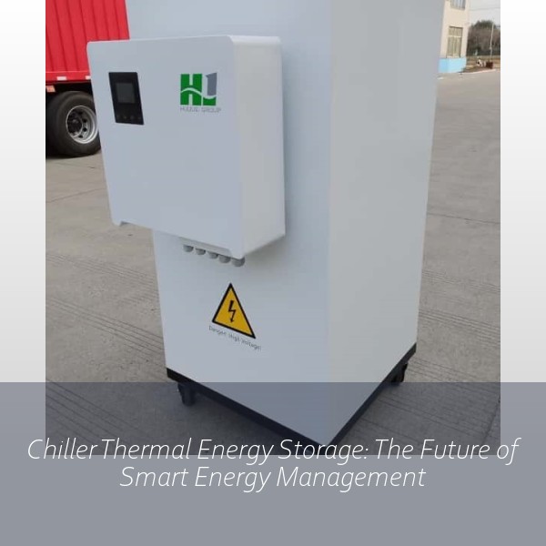 Chiller Thermal Energy Storage: The Future of Smart Energy Management