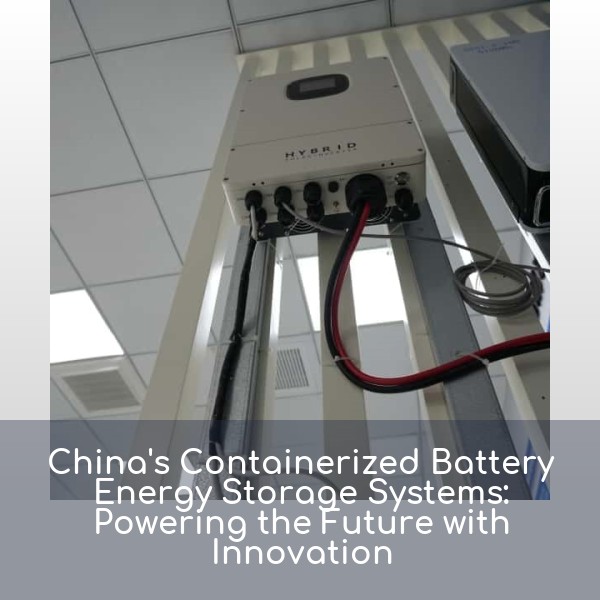 China's Containerized Battery Energy Storage Systems: Powering the Future with Innovation