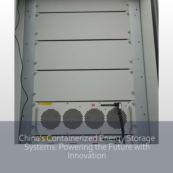 China's Containerized Energy Storage Systems: Powering the Future with Innovation
