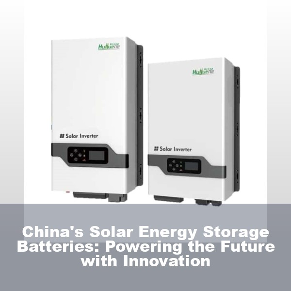 China's Solar Energy Storage Batteries: Powering the Future with Innovation