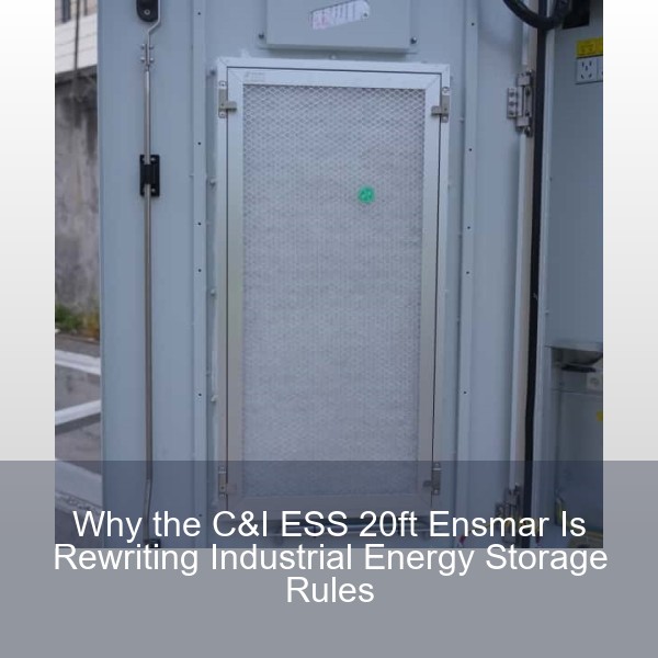Why the C&I ESS 20ft Ensmar Is Rewriting Industrial Energy Storage Rules