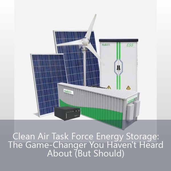 Clean Air Task Force Energy Storage: The Game-Changer You Haven't Heard About (But Should)