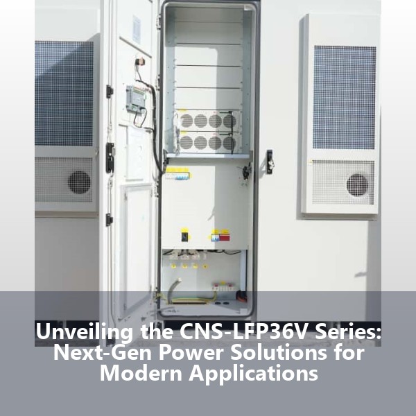 Unveiling the CNS-LFP36V Series: Next-Gen Power Solutions for Modern Applications