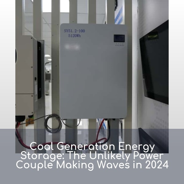 Coal Generation Energy Storage: The Unlikely Power Couple Making Waves in 2024