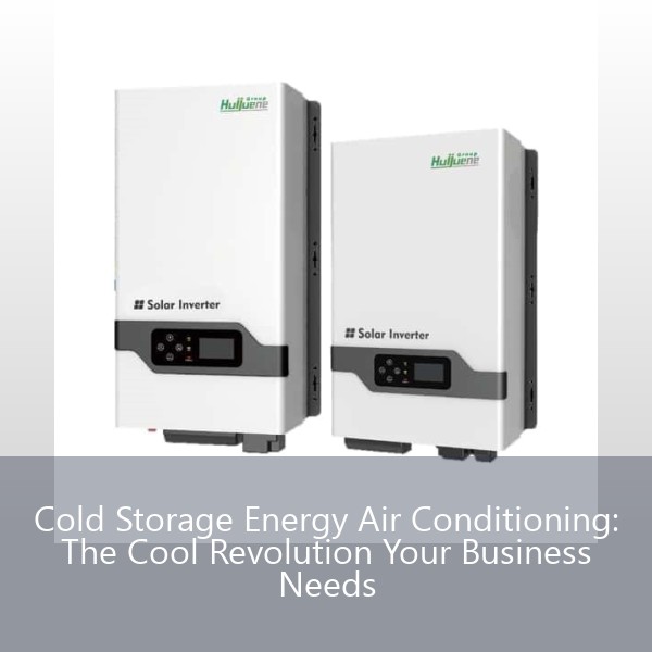 Cold Storage Energy Air Conditioning: The Cool Revolution Your Business Needs