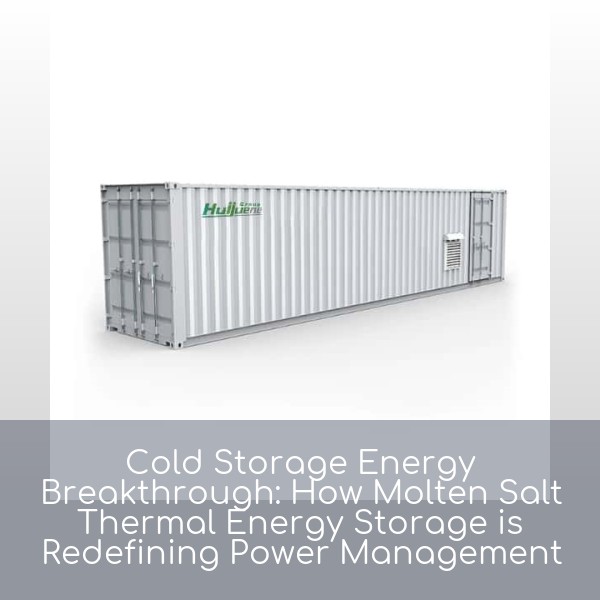 Cold Storage Energy Breakthrough: How Molten Salt Thermal Energy Storage is Redefining Power Management