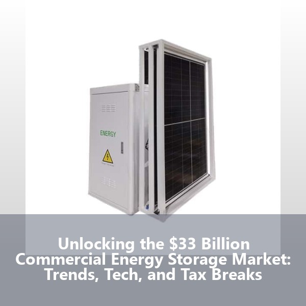 Unlocking the $33 Billion Commercial Energy Storage Market: Trends, Tech, and Tax Breaks