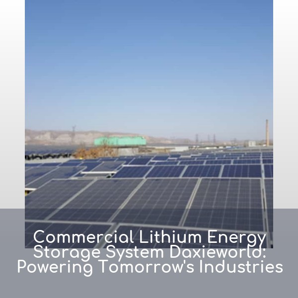 Commercial Lithium Energy Storage System Daxieworld: Powering Tomorrow's Industries