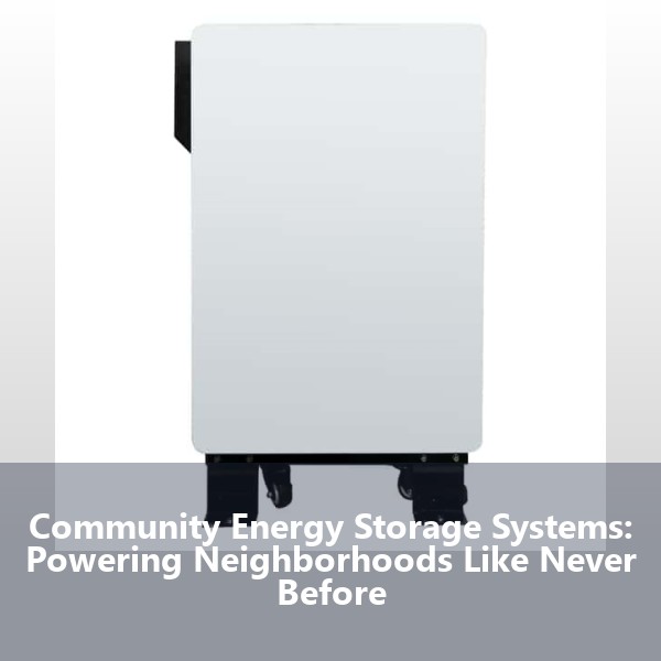 Community Energy Storage Systems: Powering Neighborhoods Like Never Before