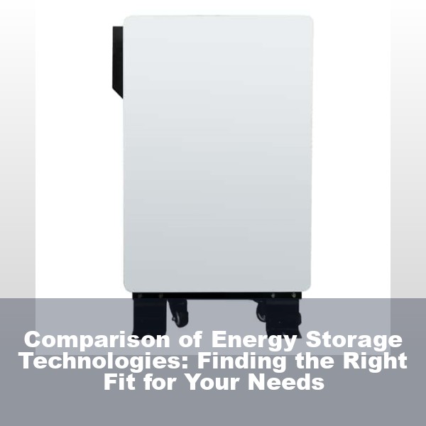 Comparison of Energy Storage Technologies: Finding the Right Fit for Your Needs