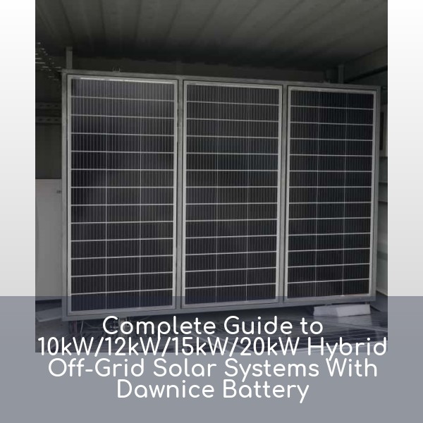 Complete Guide to 10kW/12kW/15kW/20kW Hybrid Off-Grid Solar Systems With Dawnice Battery