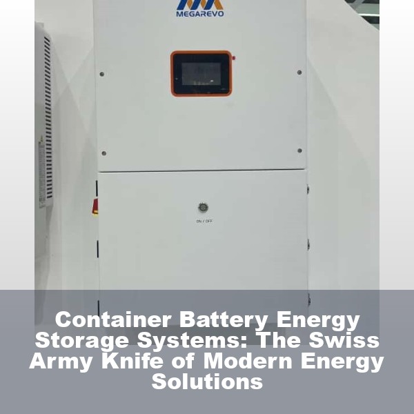 Container Battery Energy Storage Systems: The Swiss Army Knife of Modern Energy Solutions