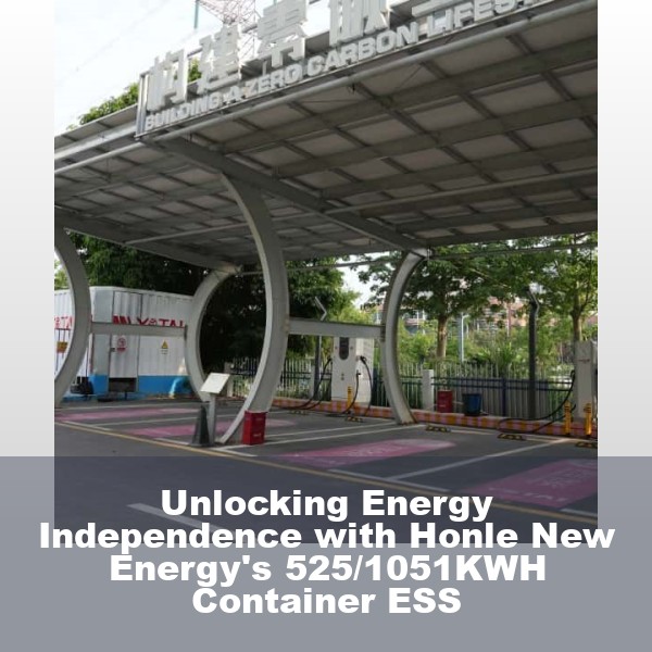 Unlocking Energy Independence with Honle New Energy's 525/1051KWH Container ESS