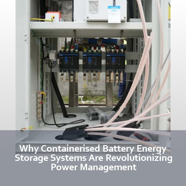 Why Containerised Battery Energy Storage Systems Are Revolutionizing Power Management