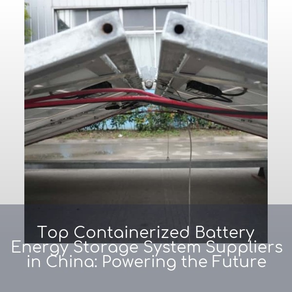 Top Containerized Battery Energy Storage System Suppliers in China: Powering the Future