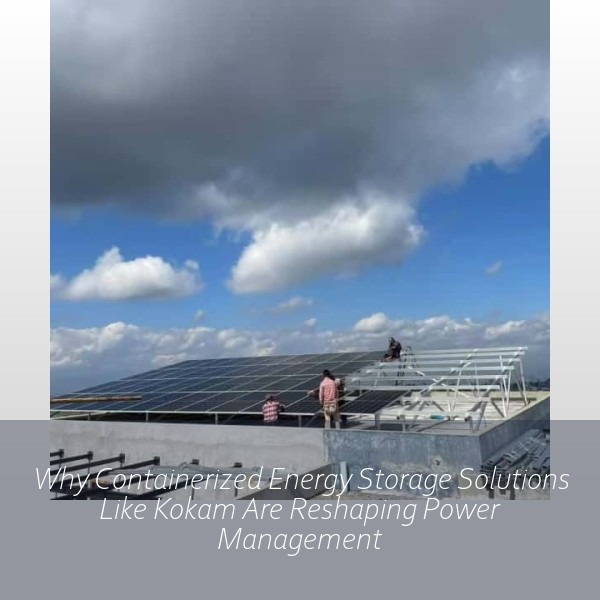 Why Containerized Energy Storage Solutions Like Kokam Are Reshaping Power Management