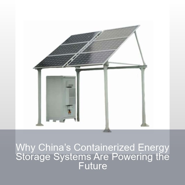Why China’s Containerized Energy Storage Systems Are Powering the Future