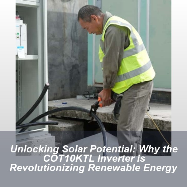 Unlocking Solar Potential: Why the COT10KTL Inverter is Revolutionizing Renewable Energy
