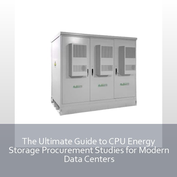 The Ultimate Guide to CPU Energy Storage Procurement Studies for Modern Data Centers