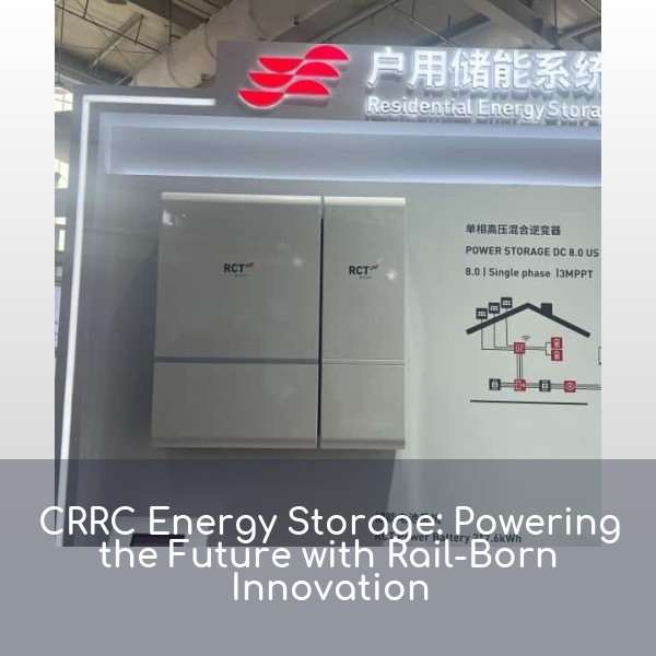 CRRC Energy Storage: Powering the Future with Rail-Born Innovation