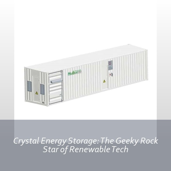 Crystal Energy Storage: The Geeky Rock Star of Renewable Tech