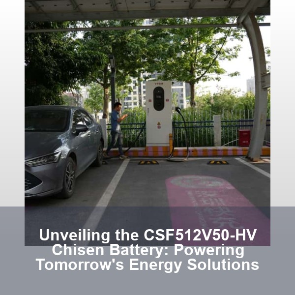 Unveiling the CSF512V50-HV Chisen Battery: Powering Tomorrow's Energy Solutions