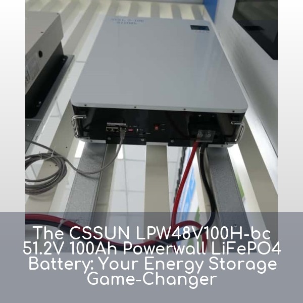 The CSSUN LPW48V100H-bc 51.2V 100Ah Powerwall LiFePO4 Battery: Your Energy Storage Game-Changer