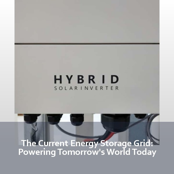 The Current Energy Storage Grid: Powering Tomorrow's World Today