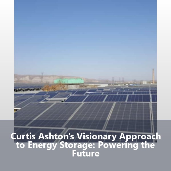 Curtis Ashton's Visionary Approach to Energy Storage: Powering the Future