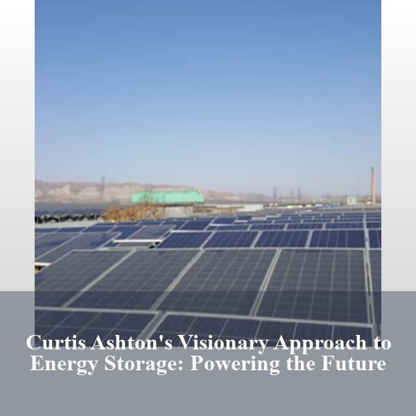 Curtis Ashton's Visionary Approach to Energy Storage: Powering the Future