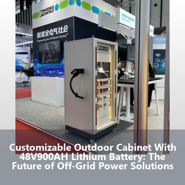Customizable Outdoor Cabinet With 48V900AH Lithium Battery: The Future of Off-Grid Power Solutions